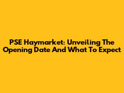 PSE Haymarket: Unveiling The Opening Date And What To Expect