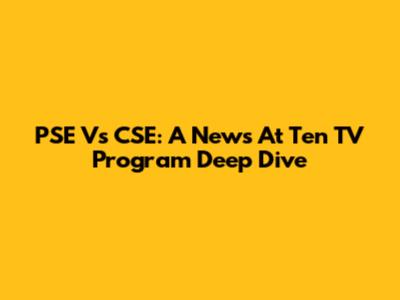 PSE Vs CSE: A News At Ten TV Program Deep Dive