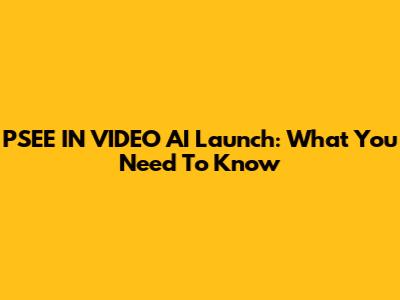 PSEE IN VIDEO AI Launch: What You Need To Know