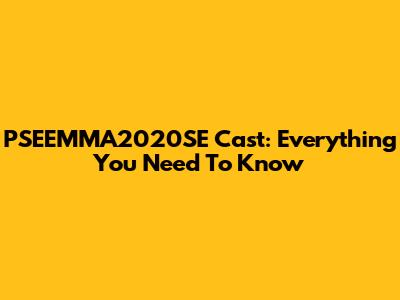 PSEEMMA2020SE Cast: Everything You Need To Know