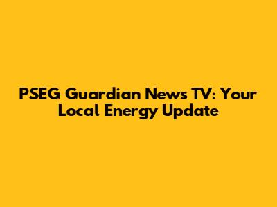 PSEG Guardian News TV: Your Local Energy Update