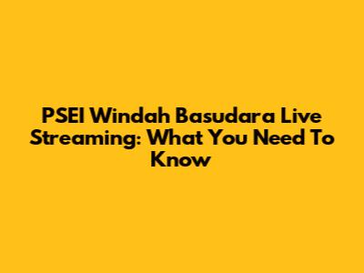 PSEI Windah Basudara Live Streaming: What You Need To Know