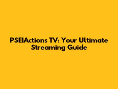 PSEIActions TV: Your Ultimate Streaming Guide