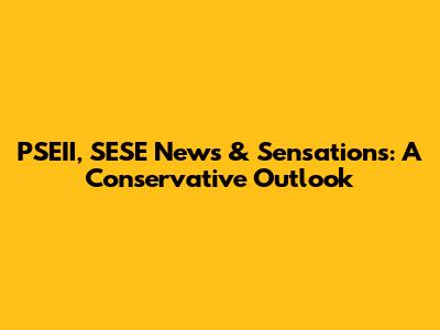 PSEII, SESE News & Sensations: A Conservative Outlook