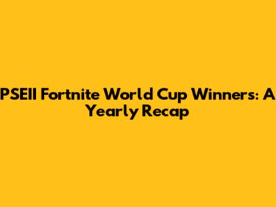PSEII Fortnite World Cup Winners: A Yearly Recap