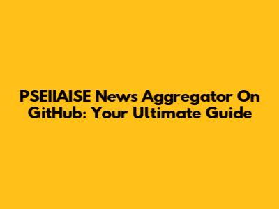 PSEIIAISE News Aggregator On GitHub: Your Ultimate Guide