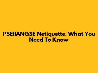 PSEIIANGSE Netiquette: What You Need To Know