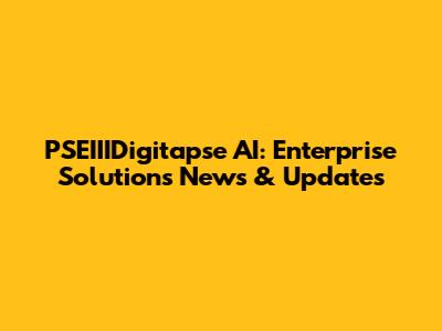 PSEIIIDigitapse AI: Enterprise Solutions News & Updates
