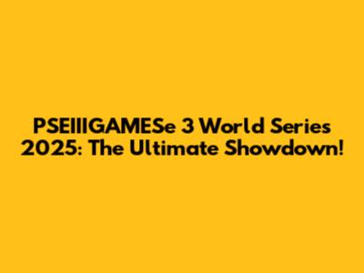 PSEIIIGAMESe 3 World Series 2025: The Ultimate Showdown!