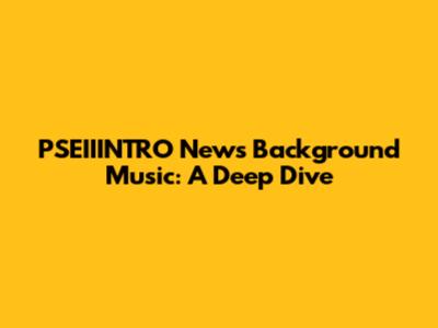PSEIIINTRO News Background Music: A Deep Dive