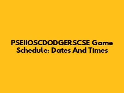 PSEIIOSCDODGERSCSE Game Schedule: Dates And Times