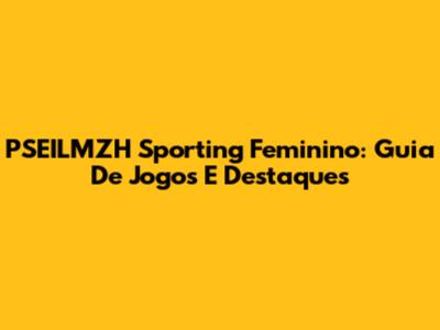 PSEILMZH Sporting Feminino: Guia De Jogos E Destaques