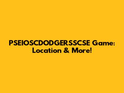 PSEIOSCDODGERSSCSE Game: Location & More!