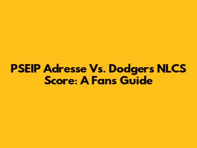 PSEIP Adresse Vs. Dodgers NLCS Score: A Fan's Guide