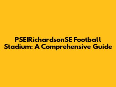 PSEIRichardsonSE Football Stadium: A Comprehensive Guide