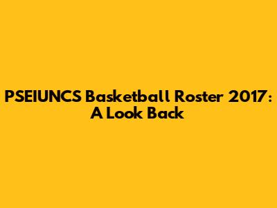 PSEIUNCS Basketball Roster 2017: A Look Back