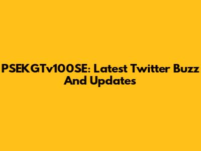 PSEKGTv100SE: Latest Twitter Buzz And Updates