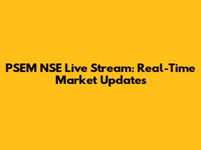 PSEM NSE Live Stream: Real-Time Market Updates