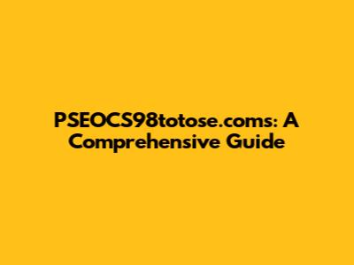 PSEOCS98totose.coms: A Comprehensive Guide