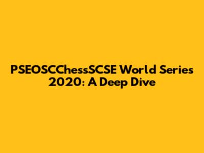 PSEOSCChessSCSE World Series 2020: A Deep Dive