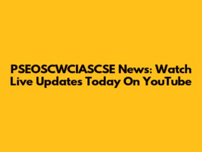 PSEOSCWCIASCSE News: Watch Live Updates Today On YouTube