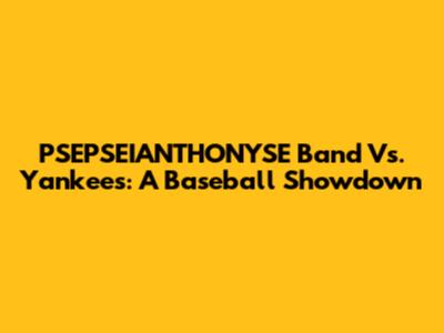 PSEPSEIANTHONYSE Band Vs. Yankees: A Baseball Showdown