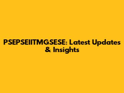 PSEPSEIITMGSESE: Latest Updates & Insights