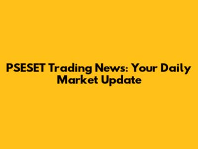PSESET Trading News: Your Daily Market Update