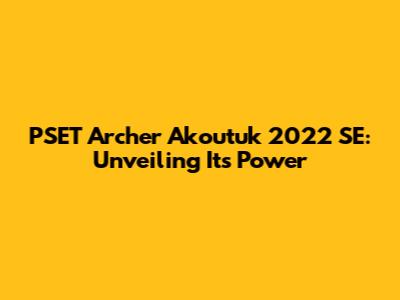 PSET Archer Akoutuk 2022 SE: Unveiling Its Power
