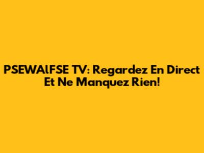 PSEWAlFSE TV: Regardez En Direct Et Ne Manquez Rien!