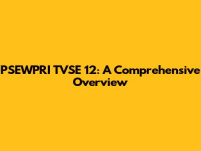 PSEWPRI TVSE 12: A Comprehensive Overview