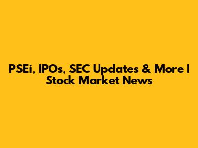 PSEi, IPOs, SEC Updates & More | Stock Market News