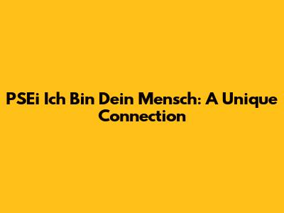 PSEi Ich Bin Dein Mensch: A Unique Connection