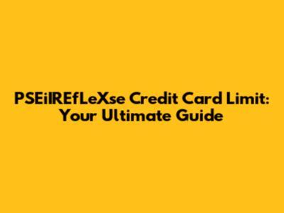PSEiIREfLeXse Credit Card Limit: Your Ultimate Guide