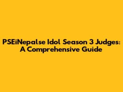 PSEiNepalse Idol Season 3 Judges: A Comprehensive Guide
