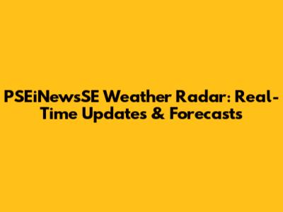 PSEiNewsSE Weather Radar: Real-Time Updates & Forecasts