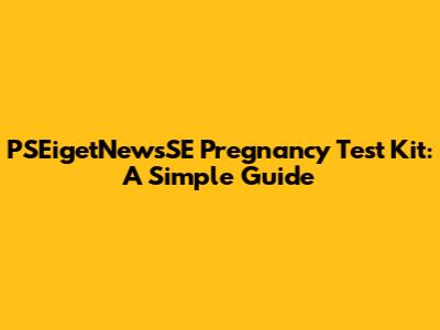 PSEigetNewsSE Pregnancy Test Kit: A Simple Guide