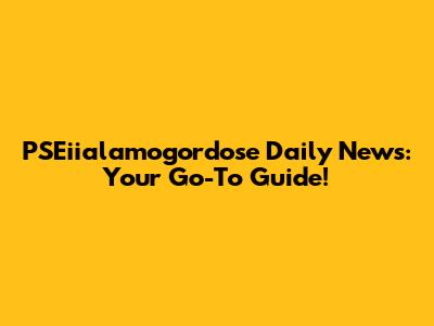 PSEiialamogordose Daily News: Your Go-To Guide!