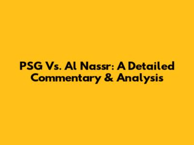 PSG Vs. Al Nassr: A Detailed Commentary & Analysis