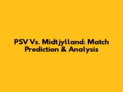 PSV Vs. Midtjylland: Match Prediction & Analysis
