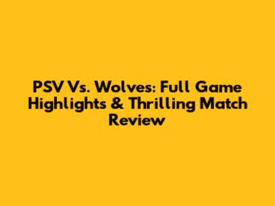 PSV Vs. Wolves: Full Game Highlights & Thrilling Match Review