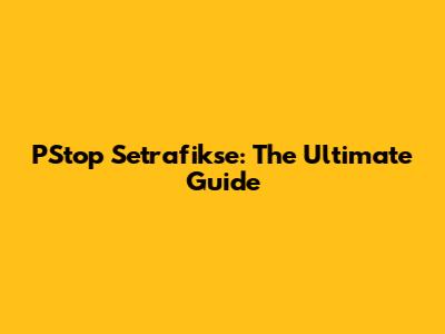 PStop Setrafikse: The Ultimate Guide