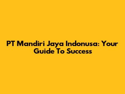 PT Mandiri Jaya Indonusa: Your Guide To Success