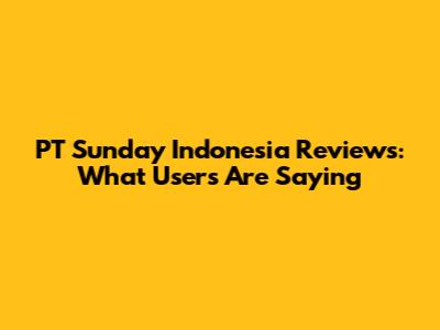 PT Sunday Indonesia Reviews: What Users Are Saying