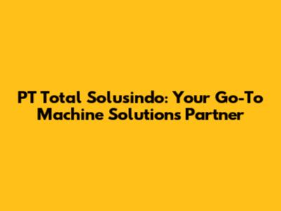 PT Total Solusindo: Your Go-To Machine Solutions Partner