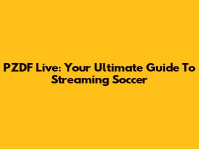 PZDF Live: Your Ultimate Guide To Streaming Soccer