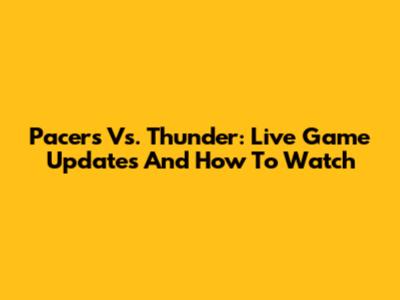Pacers Vs. Thunder: Live Game Updates And How To Watch