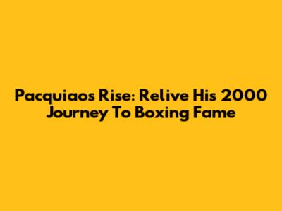 Pacquiao's Rise: Relive His 2000 Journey To Boxing Fame