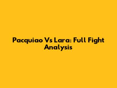 Pacquiao Vs Lara: Full Fight Analysis