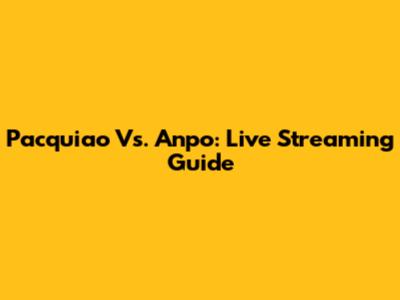 Pacquiao Vs. Anpo: Live Streaming Guide